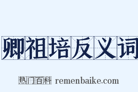 卿祖培反义词是什么意思的图片